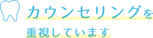 カウンセリングを重視しています